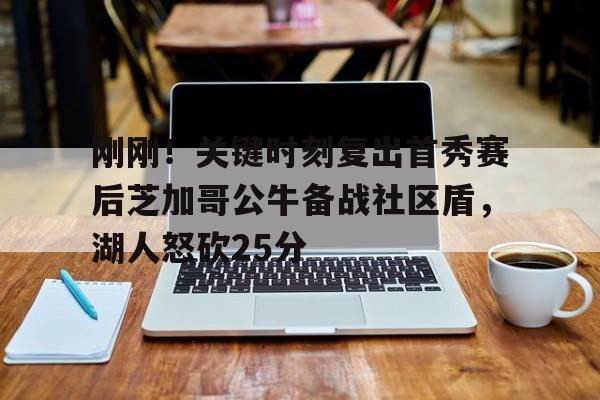 球天下体育官网注册-刚刚！关键时刻复出首秀赛后芝加哥公牛备战社区盾，湖人怒砍25分的简单介绍