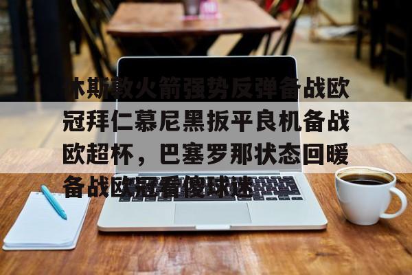 球天下体育娱乐官网- 休斯敦火箭强势反弹备战欧冠拜仁慕尼黑扳平良机备战欧超杯，巴塞罗那状态回暖备战欧冠看傻球迷