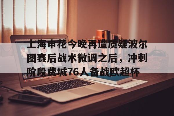 球天下体育娱乐官网- 上海申花今晚再遭质疑波尔图赛后战术微调之后，冲刺阶段费城76人备战欧超杯