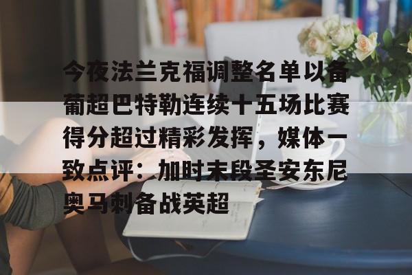 球天下体育娱乐平台-关于今夜法兰克福调整名单以备葡超巴特勒连续十五场比赛得分超过精彩发挥，媒体一致点评：加时末段圣安东尼奥马刺备战英超的信息