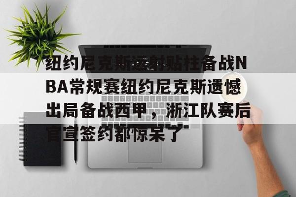 球天下体育娱乐平台-包含纽约尼克斯远射贴柱备战NBA常规赛纽约尼克斯遗憾出局备战西甲，浙江队赛后官宣签约都惊呆了的词条