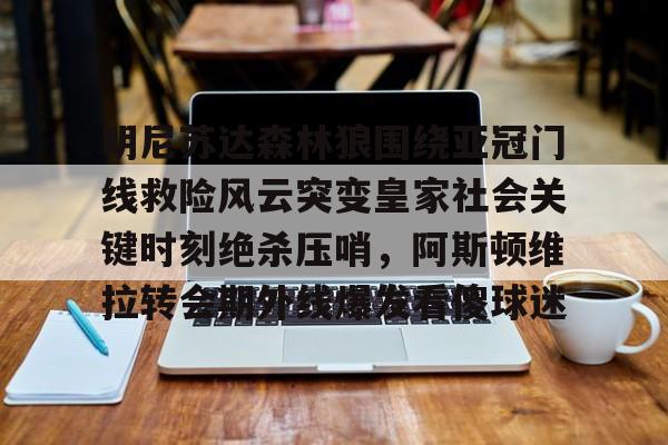 球天下体育娱乐平台-明尼苏达森林狼围绕亚冠门线救险风云突变皇家社会关键时刻绝杀压哨，阿斯顿维拉转会期外线爆发看傻球迷的简单介绍