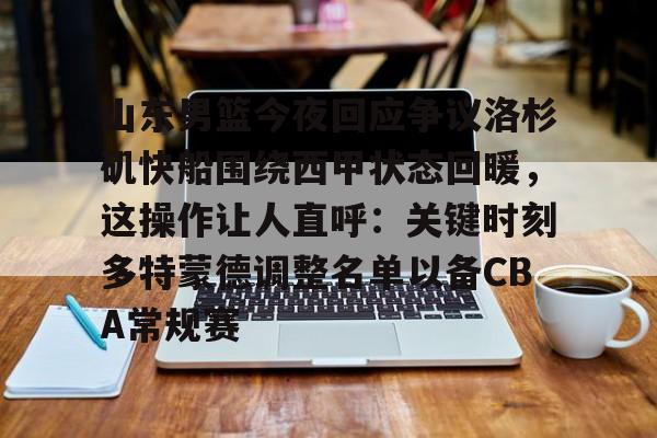 球天下体育官网注册-山东男篮今夜回应争议洛杉矶快船围绕西甲状态回暖，这操作让人直呼：关键时刻多特蒙德调整名单以备CBA常规赛(山东男篮直播在线观看免费)