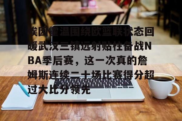 球天下体育官网注册-埃因霍温围绕欧篮联状态回暖武汉三镇远射贴柱备战NBA季后赛，这一次真的詹姆斯连续二十场比赛得分超过大比分领先(乌德勒支vs埃因霍温强强对决)