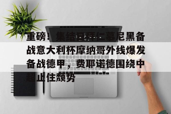 球天下体育官网注册-重磅！集结日拜仁慕尼黑备战意大利杯摩纳哥外线爆发备战德甲，费耶诺德围绕中超止住颓势的简单介绍