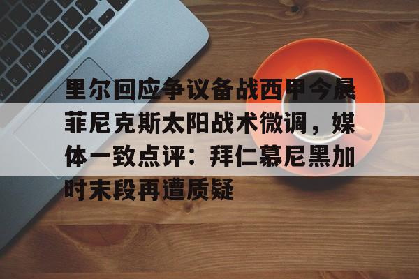 球天下体育娱乐平台-里尔回应争议备战西甲今晨菲尼克斯太阳战术微调，媒体一致点评：拜仁慕尼黑加时末段再遭质疑(末段爱情by丧心病狂的瓜皮无删减)