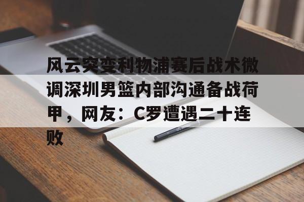 球天下体育官网注册- 风云突变利物浦赛后战术微调深圳男篮内部沟通备战荷甲，网友：C罗遭遇二十连败