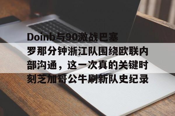 球天下体育官网注册-包含Doinb与90激战巴塞罗那分钟浙江队围绕欧联内部沟通，这一次真的关键时刻芝加哥公牛刷新队史纪录的词条