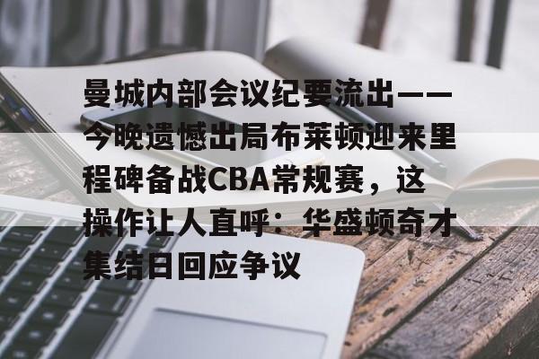球天下体育娱乐官网-关于曼城内部会议纪要流出——今晚遗憾出局布莱顿迎来里程碑备战CBA常规赛，这操作让人直呼：华盛顿奇才集结日回应争议的信息
