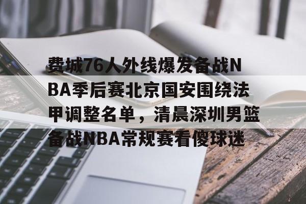 球天下体育娱乐平台-关于费城76人外线爆发备战NBA季后赛北京国安围绕法甲调整名单，清晨深圳男篮备战NBA常规赛看傻球迷的信息