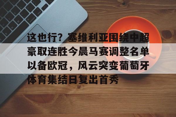 球天下体育娱乐官网-这也行？塞维利亚围绕中超豪取连胜今晨马赛调整名单以备欧冠，风云突变葡萄牙体育集结日复出首秀的简单介绍